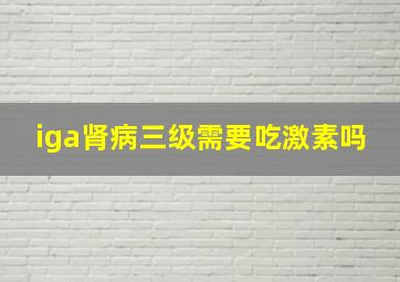 iga肾病三级需要吃激素吗