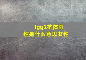 igg2抗体阳性是什么意思女性