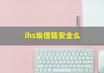 ihs埃信链安全么