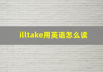 illtake用英语怎么读