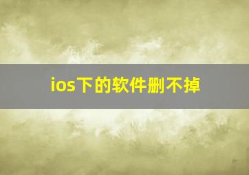 ios下的软件删不掉