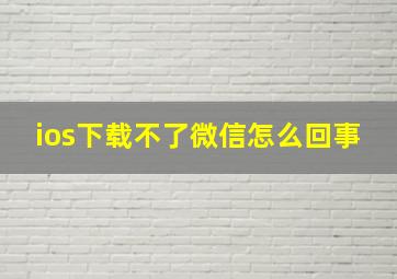 ios下载不了微信怎么回事