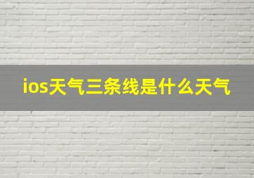 ios天气三条线是什么天气