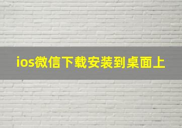 ios微信下载安装到桌面上