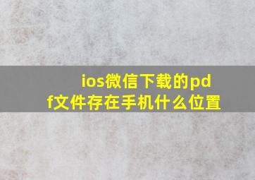 ios微信下载的pdf文件存在手机什么位置