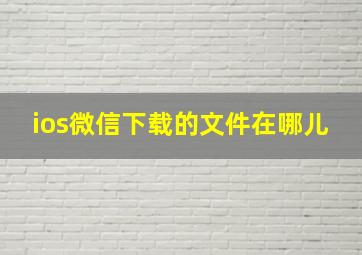 ios微信下载的文件在哪儿