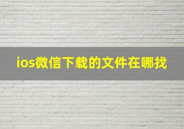 ios微信下载的文件在哪找