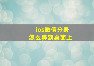 ios微信分身怎么弄到桌面上