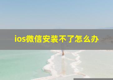 ios微信安装不了怎么办