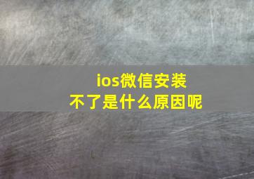 ios微信安装不了是什么原因呢