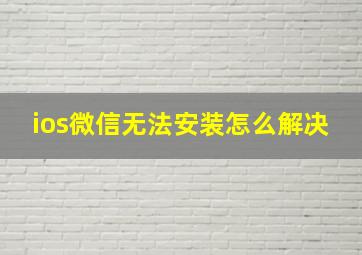 ios微信无法安装怎么解决