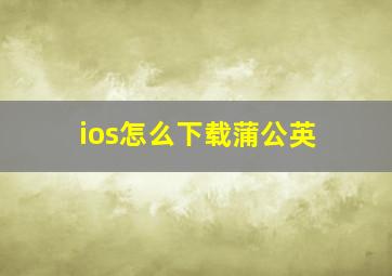 ios怎么下载蒲公英