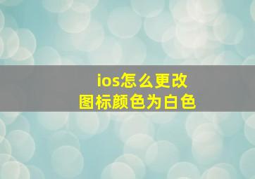 ios怎么更改图标颜色为白色