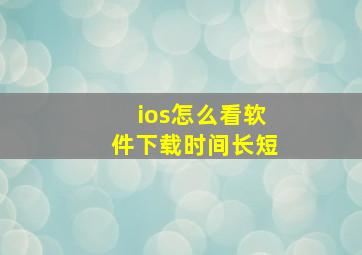 ios怎么看软件下载时间长短