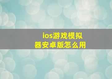 ios游戏模拟器安卓版怎么用