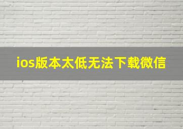 ios版本太低无法下载微信