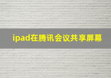 ipad在腾讯会议共享屏幕