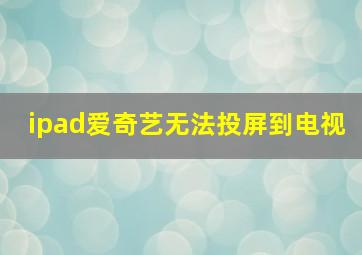 ipad爱奇艺无法投屏到电视