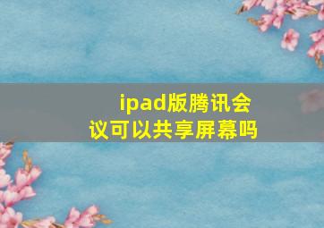 ipad版腾讯会议可以共享屏幕吗