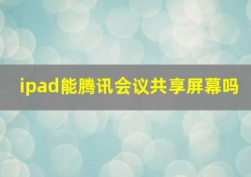 ipad能腾讯会议共享屏幕吗