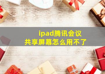 ipad腾讯会议共享屏幕怎么用不了