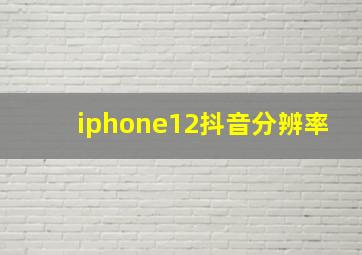 iphone12抖音分辨率