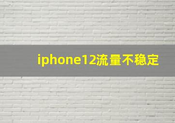 iphone12流量不稳定