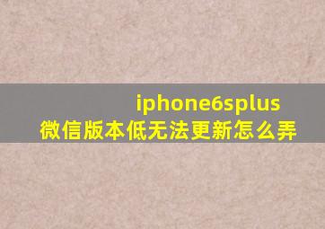 iphone6splus微信版本低无法更新怎么弄