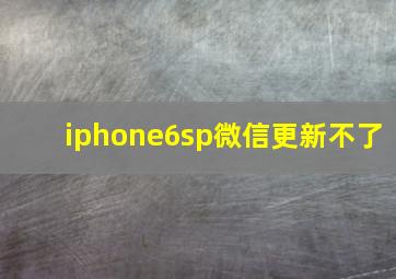 iphone6sp微信更新不了