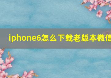 iphone6怎么下载老版本微信