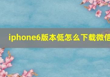 iphone6版本低怎么下载微信