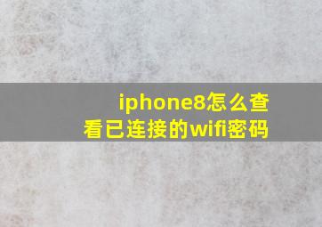 iphone8怎么查看已连接的wifi密码