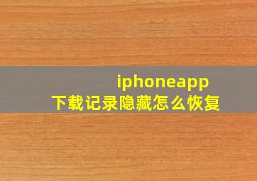 iphoneapp下载记录隐藏怎么恢复