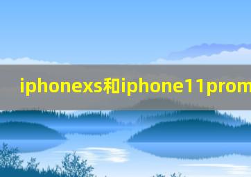 iphonexs和iphone11promax哪个好