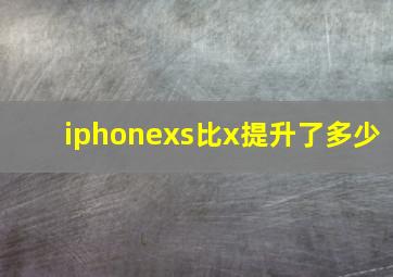 iphonexs比x提升了多少