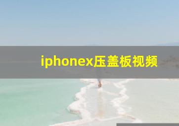 iphonex压盖板视频