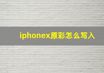 iphonex原彩怎么写入