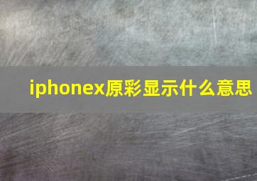 iphonex原彩显示什么意思