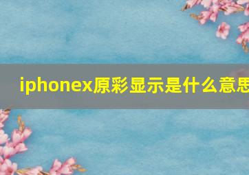 iphonex原彩显示是什么意思