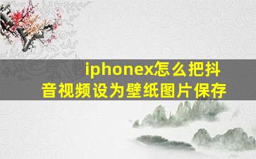 iphonex怎么把抖音视频设为壁纸图片保存