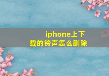 iphone上下载的铃声怎么删除