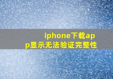 iphone下载app显示无法验证完整性