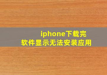 iphone下载完软件显示无法安装应用