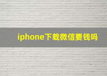 iphone下载微信要钱吗