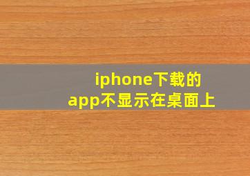 iphone下载的app不显示在桌面上