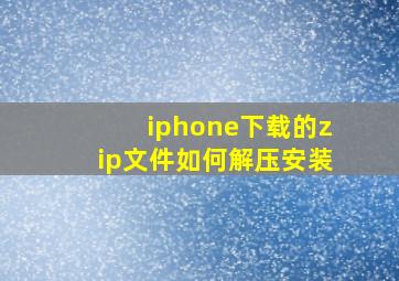 iphone下载的zip文件如何解压安装