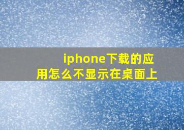 iphone下载的应用怎么不显示在桌面上