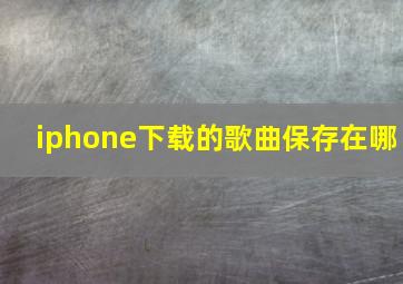 iphone下载的歌曲保存在哪