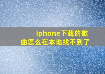 iphone下载的歌曲怎么在本地找不到了