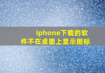 iphone下载的软件不在桌面上显示图标